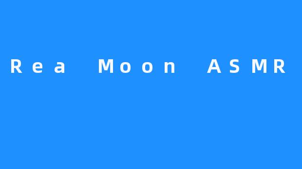 Rea Moon ASMR